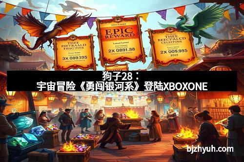 狗子28：宇宙冒险《勇闯银河系》登陆XBOXONE